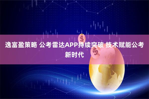 逸富盈策略 公考雷达APP持续突破 技术赋能公考新时代