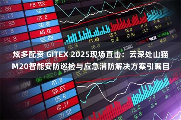 炫多配资 GITEX 2025现场直击：云深处山猫M20智能安防巡检与应急消防解决方案引瞩目