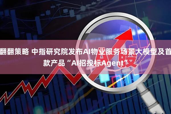 翻翻策略 中指研究院发布AI物业服务场景大模型及首款产品“AI招投标Agent”
