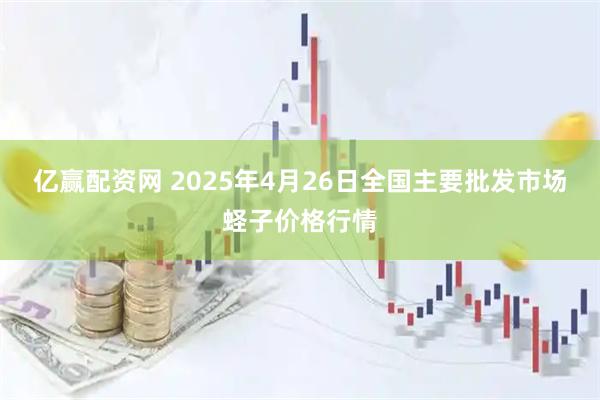 亿赢配资网 2025年4月26日全国主要批发市场蛏子价格行情