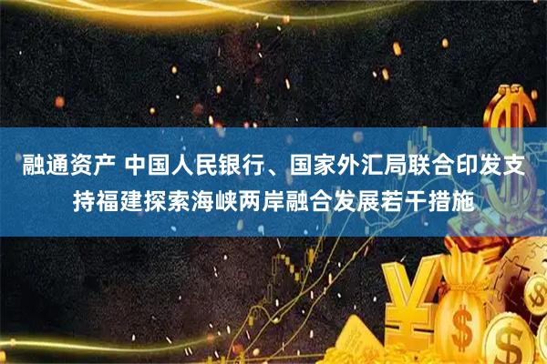 融通资产 中国人民银行、国家外汇局联合印发支持福建探索海峡两岸融合发展若干措施