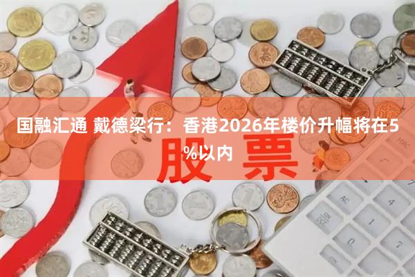 国融汇通 戴德梁行：香港2026年楼价升幅将在5%以内